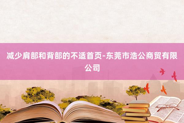 减少肩部和背部的不适首页-东莞市浩公商贸有限公司