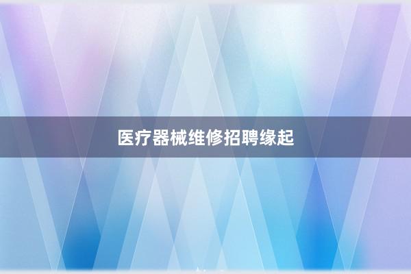 医疗器械维修招聘缘起