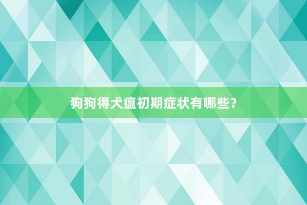 狗狗得犬瘟初期症状有哪些？